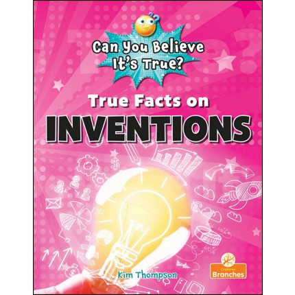 Can You Believe It's True?: True Facts on Inventions